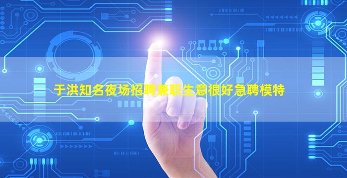 于洪知名夜场招聘兼职生意很好急聘模特