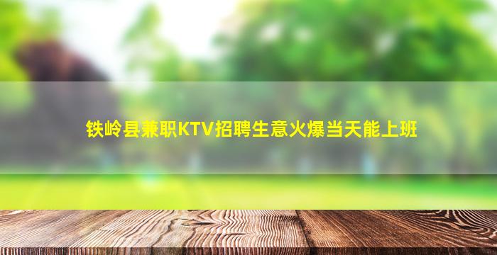 铁岭县兼职KTV招聘生意火爆当天能上班